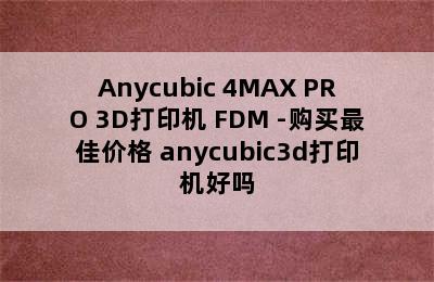 Anycubic 4MAX PRO 3D打印机 FDM -购买最佳价格 anycubic3d打印机好吗